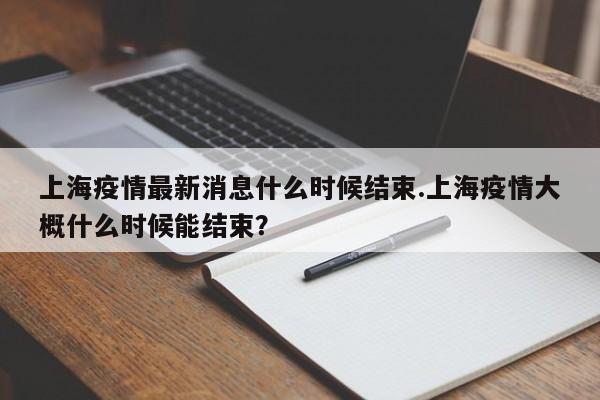 上海疫情最新消息什么时候结束.上海疫情大概什么时候能结束?