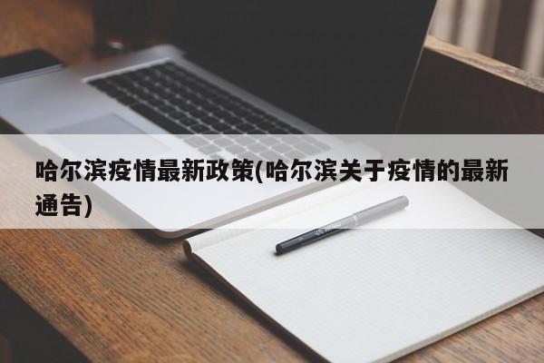哈尔滨疫情最新政策(哈尔滨关于疫情的最新通告)
