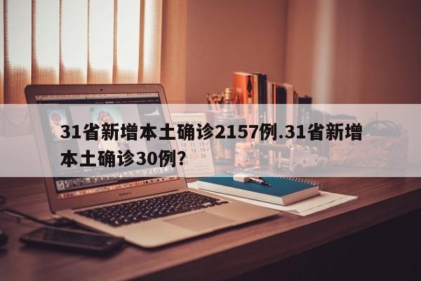 31省新增本土确诊2157例.31省新增本土确诊30例?