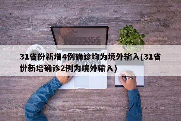 31省份新增4例确诊均为境外输入(31省份新增确诊2例为境外输入)