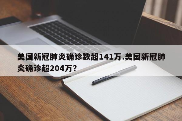 美国新冠肺炎确诊数超141万.美国新冠肺炎确诊超204万?