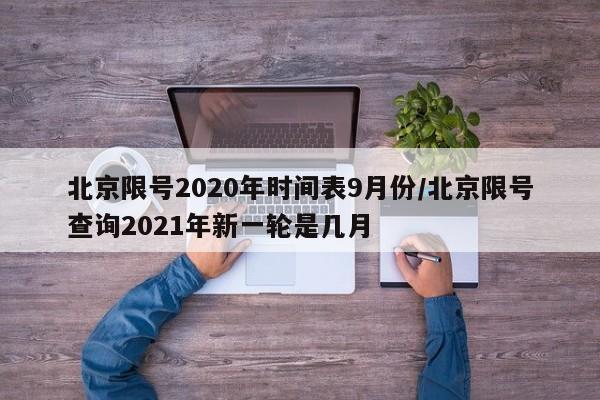 北京限号2020年时间表9月份/北京限号查询2021年新一轮是几月