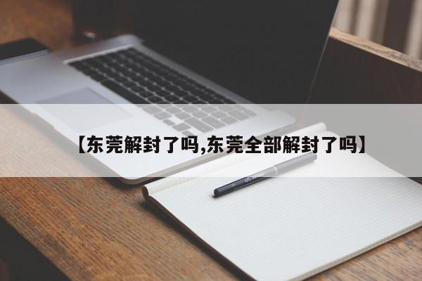 【东莞解封了吗,东莞全部解封了吗】