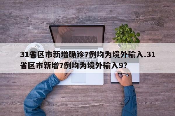 31省区市新增确诊7例均为境外输入.31省区市新增7例均为境外输入9?