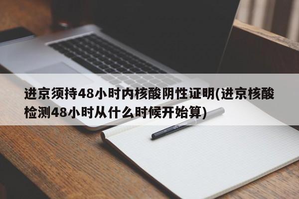 进京须持48小时内核酸阴性证明(进京核酸检测48小时从什么时候开始算)