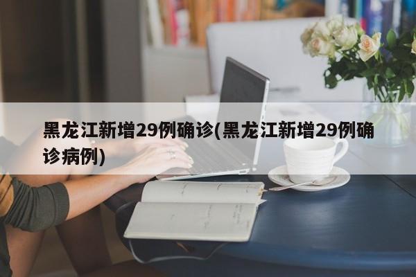 黑龙江新增29例确诊(黑龙江新增29例确诊病例)