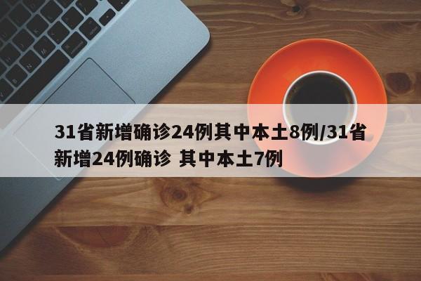 31省新增确诊24例其中本土8例/31省新增24例确诊 其中本土7例