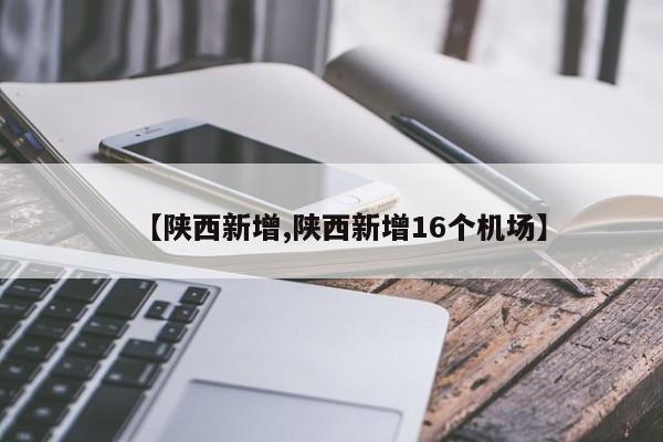 【陕西新增,陕西新增16个机场】