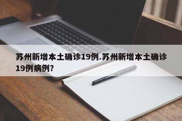 苏州新增本土确诊19例.苏州新增本土确诊19例病例?