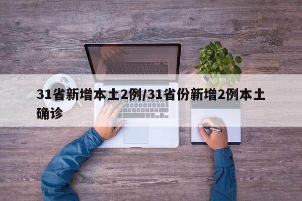 31省新增本土2例/31省份新增2例本土确诊