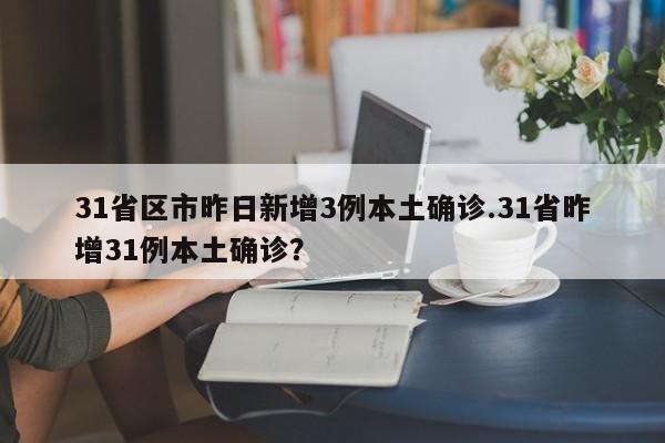 31省区市昨日新增3例本土确诊.31省昨增31例本土确诊?
