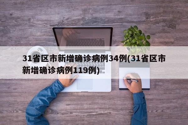 31省区市新增确诊病例34例(31省区市新增确诊病例119例)