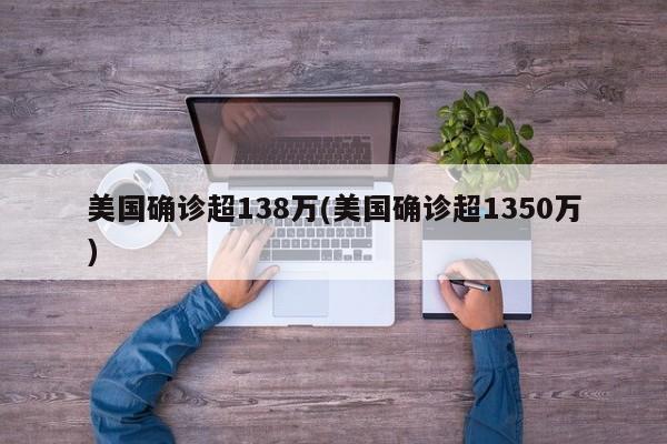 美国确诊超138万(美国确诊超1350万)