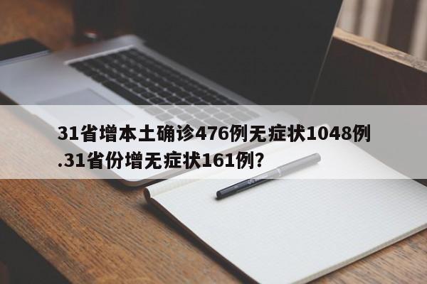 31省增本土确诊476例无症状1048例.31省份增无症状161例?