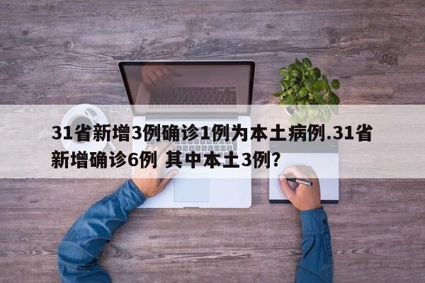31省新增3例确诊1例为本土病例.31省新增确诊6例 其中本土3例?