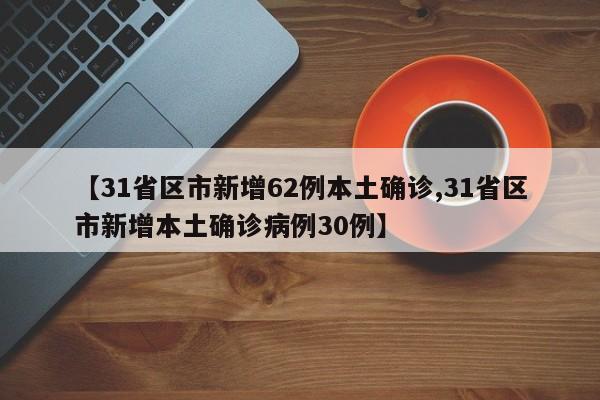 【31省区市新增62例本土确诊,31省区市新增本土确诊病例30例】