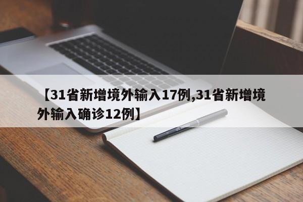 【31省新增境外输入17例,31省新增境外输入确诊12例】