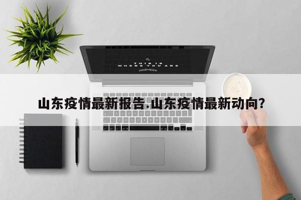 山东疫情最新报告.山东疫情最新动向?