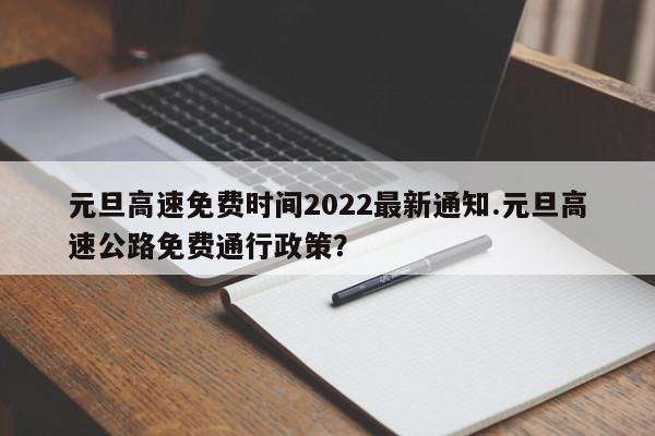 元旦高速免费时间2022最新通知.元旦高速公路免费通行政策?