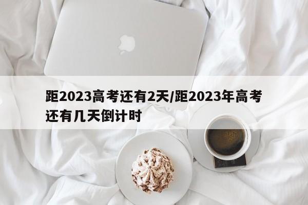 距2023高考还有2天/距2023年高考还有几天倒计时
