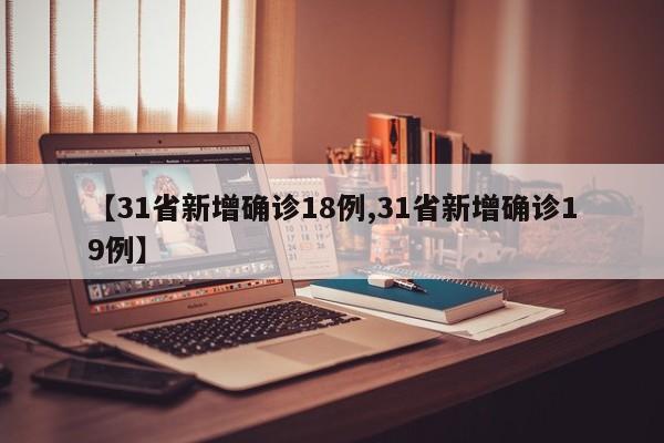 【31省新增确诊18例,31省新增确诊19例】