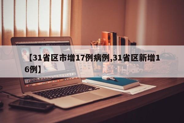 【31省区市增17例病例,31省区新增16例】