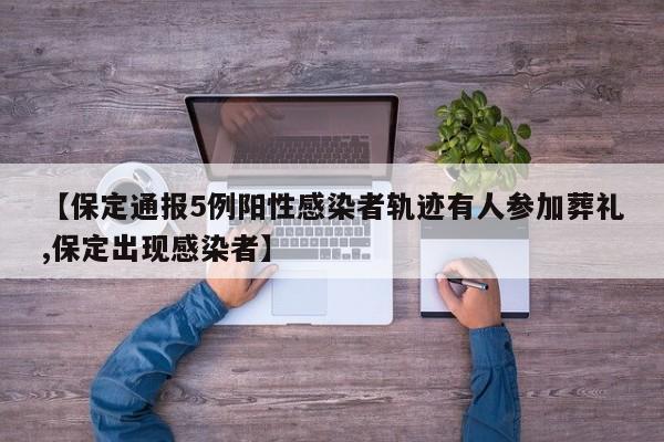 【保定通报5例阳性感染者轨迹有人参加葬礼,保定出现感染者】