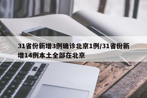 31省份新增3例确诊北京1例/31省份新增14例本土全部在北京