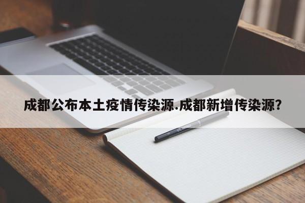 成都公布本土疫情传染源.成都新增传染源?