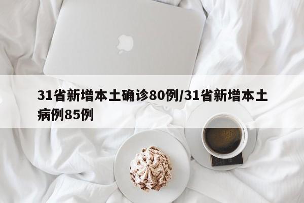 31省新增本土确诊80例/31省新增本土病例85例