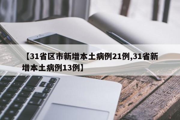 【31省区市新增本土病例21例,31省新增本土病例13例】